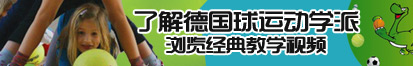 黄色电影鸡巴操逼了解德国球运动学派，浏览经典教学视频。